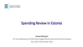 Spending Review in Estonia
Joonas Pärenson
14th Annual Meeting of the OECD Senior Budget Officials Performance & Results Network
Paris, 26th-27th November 2018
 