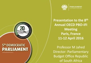 Presentation to the 8th
Annual OECD PBO-IFI
Meeting
Paris, France
11-12 April 2016
Professor M Jahed
Director: Parliamentary
Budget Office Republic
of South Africa 1
 