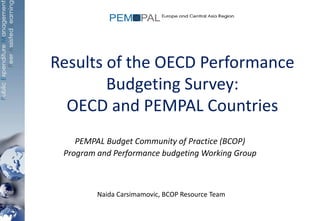 Results of the OECD Performance
Budgeting Survey:
OECD and PEMPAL Countries
PEMPAL Budget Community of Practice (BCOP)
Program and Performance budgeting Working Group
Naida Carsimamovic, BCOP Resource Team
 