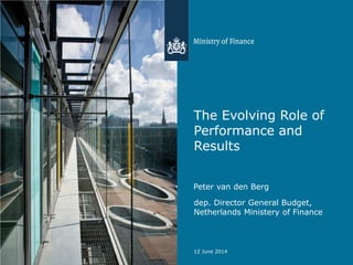 The Evolving Role of
Performance and
Results
Peter van den Berg
dep. Director General Budget,
Netherlands Ministery of Finance
12 June 2014
 