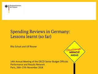 c
Spending Reviews in Germany:
Lessons learnt (so far)
Rita Schutt and Ulf Rosner
14th Annual Meeting of the OECD Senior Budget Officials
Performance and Results Network
Paris, 26th-27th November 2018
MIRACLE
AHEAD
 