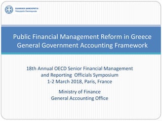 18th Annual OECD Senior Financial Management
and Reporting Officials Symposium
1-2 March 2018, Paris, France
Ministry of Finance
General Accounting Office
Public Financial Management Reform in Greece
General Government Accounting Framework
 