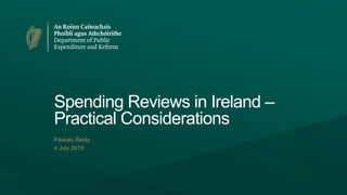 Spending Reviews in Ireland –
Practical Considerations
Pádraic Reidy
4 July 2019
 
