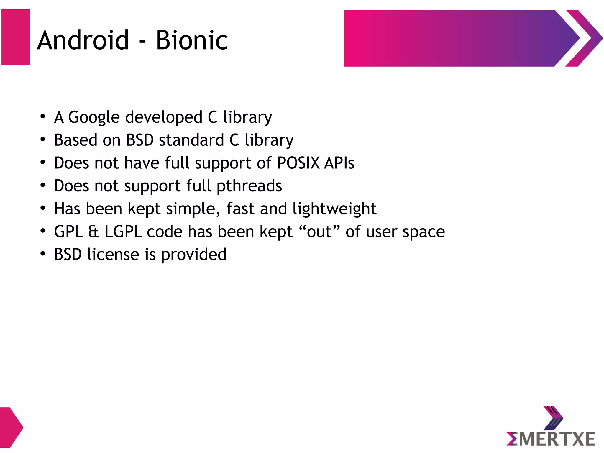Android Runtime ● Each Android app is a process ● App process has an instance of Android Runtime ● ART can run multiple VMs efficiently ● Executes classes compiled by a Java language compiler that have been transformed into the .dex format ● Dalvik EXecutable (.dex) format is optimized for ART 