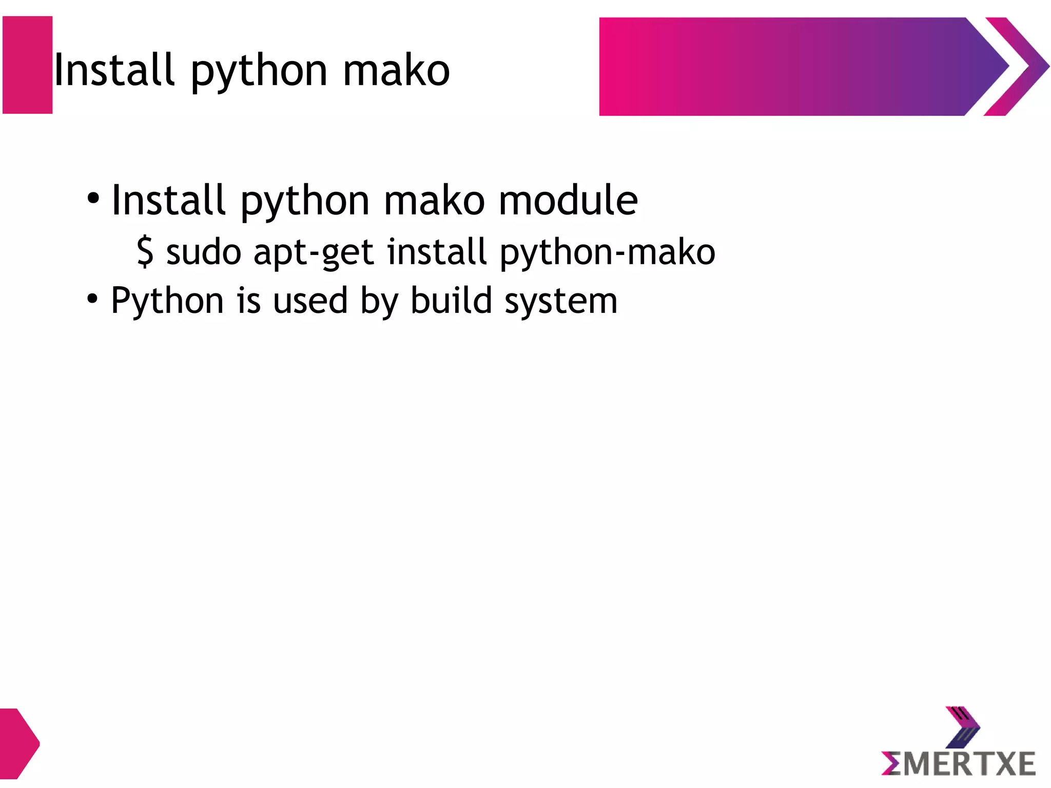 Skip this slide if you already have gcc 4.9 installed Installing gcc/g++ ● Installing – $ sudo add-apt-repository ppa:ubuntu-toolchain-r/test – $ sudo apt-get update – $ sudo apt-get install gcc-4.9 g++-4.9 ● Removing old links to gcc-4.8 or lesser – $ sudo rm /usr/bin/gcc – $ sudo rm /usr/bin/g++ ● Creating soft-links to gcc-4.9 – $ ln -s /usr/bin/gcc-4.9 /usr/bin/gcc – $ ln -s /usr/bin/g++-4.9 /usr/bin/g++ 
