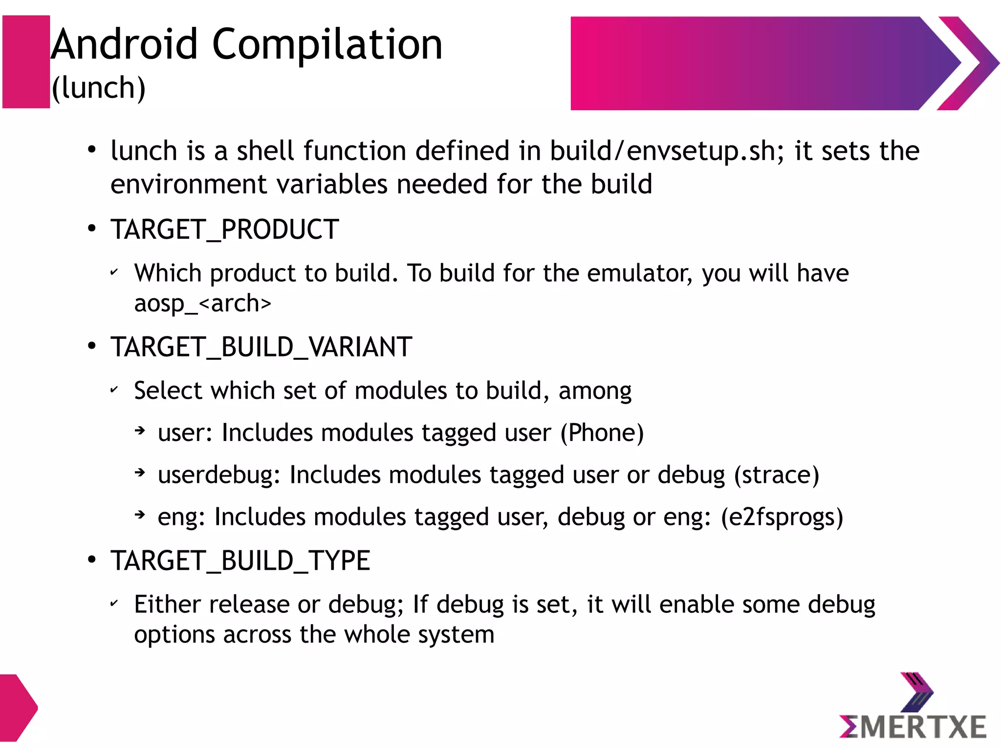 Kernel Compilation ● $ cd kernel/rpi ● $ ARCH=arm scripts/kconfig/merge_config.sh arch/arm/configs/bcm2709_defconfig android/configs/android-base.cfg android/configs/android- recommended.cfg ● $ ARCH=arm CROSS_COMPILE=arm-linux-androideabi- make zImage -j4 ● $ ARCH=arm CROSS_COMPILE=arm-linux-androideabi- make dtbs -j4 