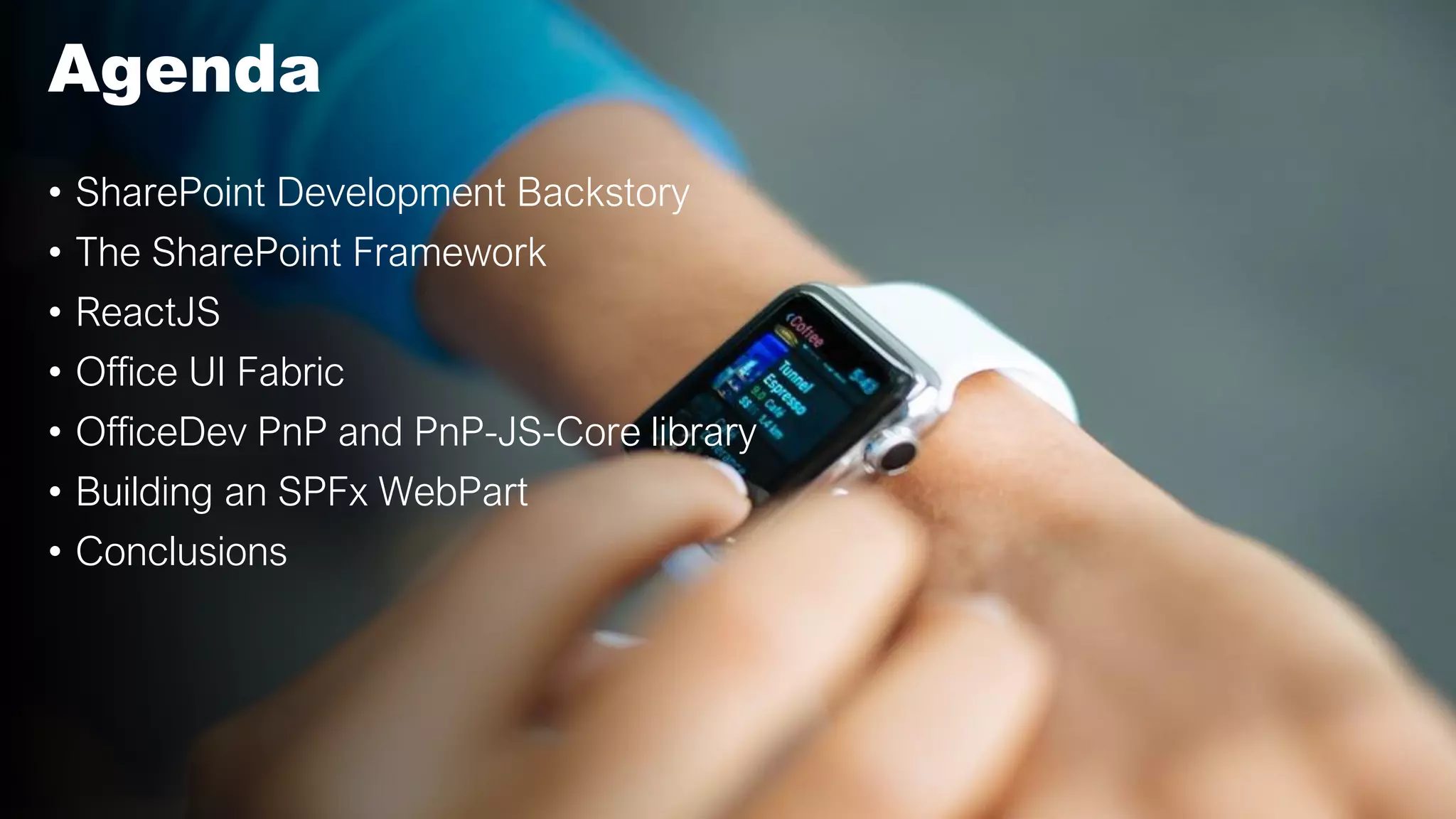 • SharePoint Development Backstory
• The SharePoint Framework
• ReactJS
• Office UI Fabric
• OfficeDev PnP and PnP-JS-Core library
• Building an SPFx WebPart
• Conclusions
Agenda
 
