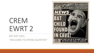 CREM
EWRT 2
BAT BOY SAYS:
“WELCOME TO SPRING QUARTER!”
 