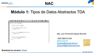 Módulo 1: Tipos de Datos Abstractos TDA
NAC
Modalidad de estudios: Virtual
Mg. Luis Fernando Aguas Bucheli
+593 984015184
@Aguaszoft
Laguas@uisrael.edu.ec
Zeuszoft@protonmail.com
 
