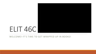 ELIT 46C
WELCOME! IT’S TIME TO GET WRAPPED UP IN BOOKS!
 