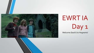 EWRT IA
Day 1
Welcome (back!) to Hogwarts!
 