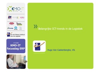 Belangrijke ICT-trends in de Logistiek Hugo Van Caekenberghe, VIL 