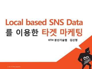Local based SNS Data
를 이용한 타겟 마케팅
                              KTH 분산기술랩   김신영




ⓒ 2011 KT Hitel Corporation
 