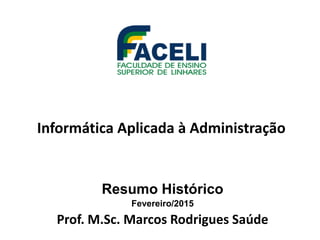 Informática Aplicada à Administração
Resumo Histórico
Fevereiro/2015
Prof. M.Sc. Marcos Rodrigues Saúde
 