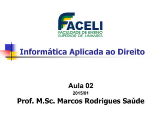 Informática Aplicada ao Direito
Aula 02
2015/01
Prof. M.Sc. Marcos Rodrigues Saúde
 