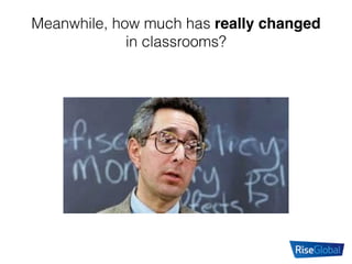 Meanwhile, how much has really changed
in classrooms?
 