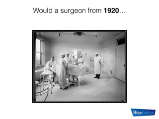 Would a surgeon from 1920…
 