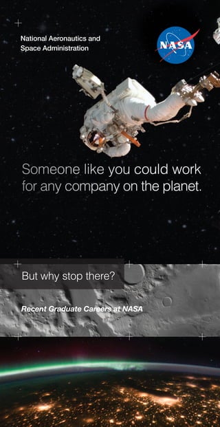National Aeronautics and
Space Administration

Someone like you could work
for any company on the planet.

But why stop there?
Recent Graduate Careers at NASA

 