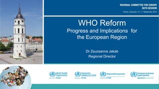 WHO Reform
Progress and Implications for
the European Region
Dr Zsuzsanna Jakab
Regional Director
 