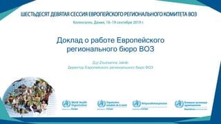 (1)
Доклад о работе Европейского
регионального бюро ВОЗ
Д-р Zsuzsanna Jakab
Директор Европейского регионального бюро ВОЗ
 