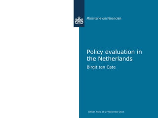 Policy evaluation in
the Netherlands
Birgit ten Cate
|OECD, Paris 26-27 November 2015
 