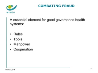 COMBATING FRAUD
A essential element for good governance health
systems:
• Rules
• Tools
• Manpower
• Cooperation
04-02-2016
11
 