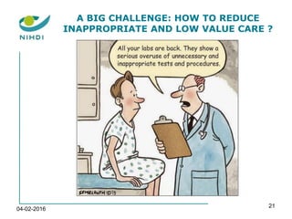 04-02-2016
21
A BIG CHALLENGE: HOW TO REDUCE
INAPPROPRIATE AND LOW VALUE CARE ?
 