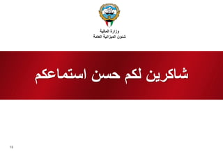 18 
شاكرين لكم حسن استماعكم 
وزارة المالية 
شئون الميزانية العامة 
