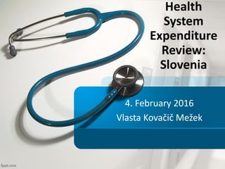 4. February 2016
Vlasta Kovačič Mežek
Health
System
Expenditure
Review:
Slovenia
 