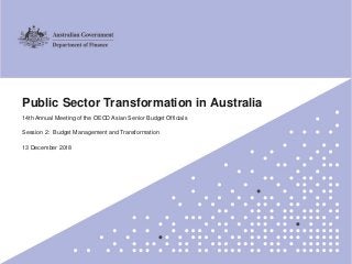 1
Public Sector Transformation in Australia
14th Annual Meeting of the OECD Asian Senior Budget Officials
Session 2: Budget Management and Transformation
13 December 2018
 