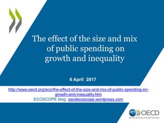 6 April 2017
The effect of the size and mix
of public spending on
growth and inequality
http://www.oecd.org/eco/the-effect-of-the-size-and-mix-of-public-spending-on-
growth-and-inequality.htm
ECOSCOPE blog: oecdecoscope.wordpress.com
 