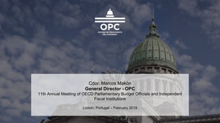 Cdor. Marcos Makón
General Director - OPC
11th Annual Meeting of OECD Parliamentary Budget Officials and Independent
Fiscal Institutions
Lisbon, Portugal – February 2019
 