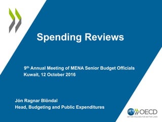 Spending Reviews
9th Annual Meeting of MENA Senior Budget Officials
Kuwait, 12 October 2016
Jón Ragnar Blöndal
Head, Budgeting and Public Expenditures
 