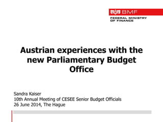 Austrian experiences with the
new Parliamentary Budget
Office
Sandra Kaiser
10th Annual Meeting of CESEE Senior Budget Officials
26 June 2014, The Hague
 
