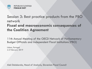 Session 3: Best practice products from the PBO
network
Fiscal and macroeconomic consequences of
the Coalition Agreement
11th Annual Meeting of the OECD Network of Parliamentary
Budget Officials and Independent Fiscal Institutions (PBO)
Aleš Delakorda, Head of Analysis, Slovenian Fiscal Council
Lisbon, Portugal
4-5 February 2019
 