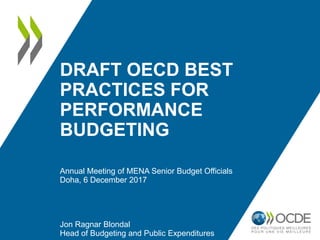 DRAFT OECD BEST
PRACTICES FOR
PERFORMANCE
BUDGETING
Annual Meeting of MENA Senior Budget Officials
Doha, 6 December 2017
Jon Ragnar Blondal
Head of Budgeting and Public Expenditures
 