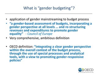 What is “gender budgeting”?
• application of gender mainstreaming to budget process
• “a gender-based assessment of budget...