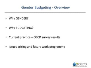 Gender Budgeting - Overview
• Why GENDER?
• Why BUDGETING?
• Current practice – OECD survey results
• Issues arising and f...