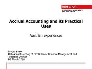 Accrual Accounting and its Practical
Uses
Austrian experiences
Sandra Kaiser
18th Annual Meeting of OECD Senior Financial Management and
Reporting Officials
1-2 March 2018
 