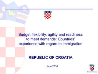Ministry of Finance
Budget flexibility, agility and readiness
to meet demands: Countries’
experience with regard to immigration
REPUBLIC OF CROATIA
June 2016
 