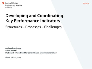 bmf.gv.at
Developing and Coordinating
Key Performance Indicators
Structures – Processes – Challenges
Andreas Fraydenegg
SeniorAdviser
DG Budget – Department for General Issues, Coordination and Law
Minsk, July 4th, 2019
 