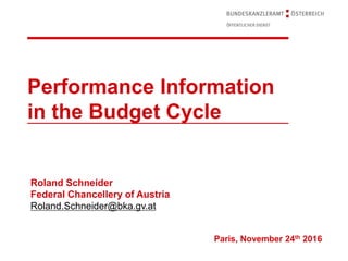 Performance Information
in the Budget Cycle
Roland Schneider
Federal Chancellery of Austria
Roland.Schneider@bka.gv.at
Paris, November 24th 2016
 