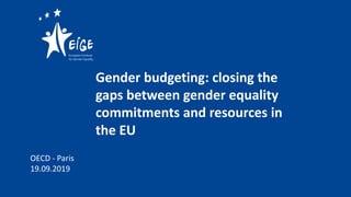 Gender budgeting: closing the
gaps between gender equality
commitments and resources in
the EU
OECD - Paris
19.09.2019
 