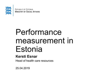 Performance
measurement in
Estonia
Kersti Esnar
Head of health care resources
25.04.2019
 