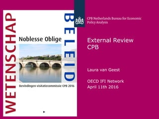 CPB Netherlands Bureau for Economic Policy Analysis
External Review
CPB
Laura van Geest
OECD IFI Network
April 11th 2016
 