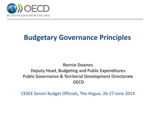 Budgetary Governance Principles
Ronnie Downes
Deputy Head, Budgeting and Public Expenditures
Public Governance & Territorial Development Directorate
OECD
CESEE Senior Budget Officials, The Hague, 26-27 June 2014
 