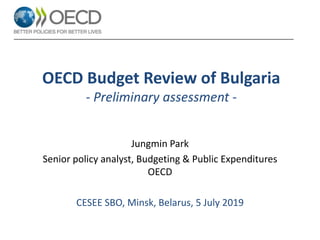 OECD Budget Review of Bulgaria
- Preliminary assessment -
Jungmin Park
Senior policy analyst, Budgeting & Public Expenditures
OECD
CESEE SBO, Minsk, Belarus, 5 July 2019
 