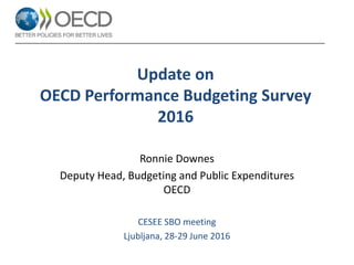 Update on
OECD Performance Budgeting Survey
2016
Ronnie Downes
Deputy Head, Budgeting and Public Expenditures
OECD
CESEE SBO meeting
Ljubljana, 28-29 June 2016
 