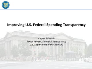 Improving U.S. Federal Spending Transparency
Amy B. Edwards
Senior Advisor, Financial Transparency
U.S. Department of the Treasury
 