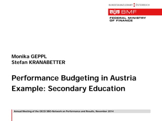 Annual Meeting of the OECD SBO-Network on Performance and Results, November 2014 
Monika GEPPL 
Stefan KRANABETTER 
Performance Budgeting in Austria 
Example: Secondary Education  